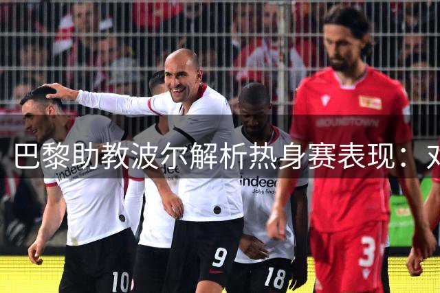 巴黎助教波尔解析热身赛表现：对阵曼联比打马略卡更具含金量